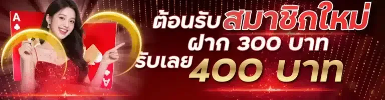 ต้อนรับสมาชิกใหม่-ฝาก-300-บาท-รับเลย-400-บาท